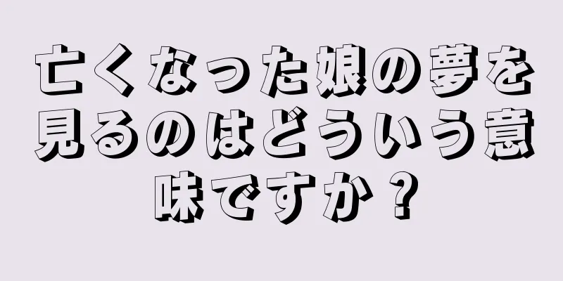 亡くなった娘の夢を見るのはどういう意味ですか？
