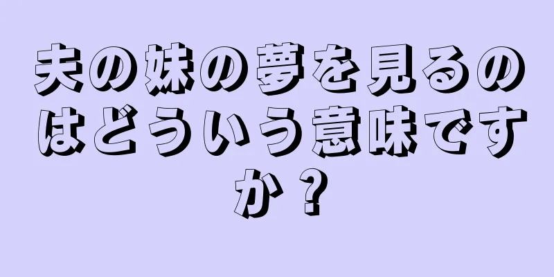 夫の妹の夢を見るのはどういう意味ですか？