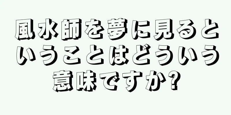 風水師を夢に見るということはどういう意味ですか?
