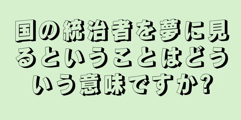 国の統治者を夢に見るということはどういう意味ですか?
