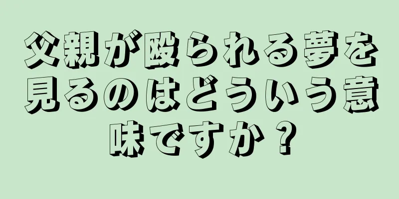 父親が殴られる夢を見るのはどういう意味ですか？