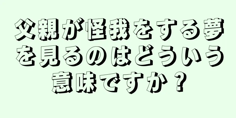 父親が怪我をする夢を見るのはどういう意味ですか？