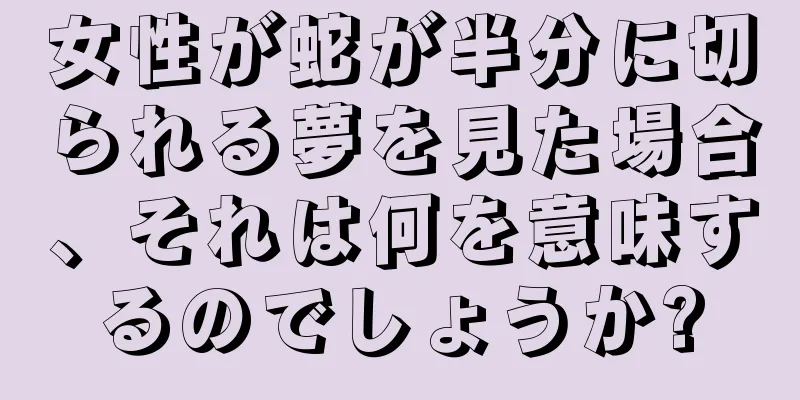 女性が蛇が半分に切られる夢を見た場合、それは何を意味するのでしょうか?