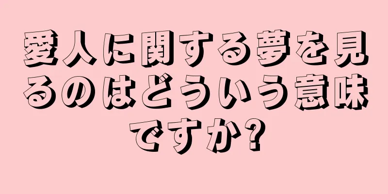 愛人に関する夢を見るのはどういう意味ですか?
