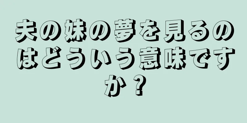 夫の妹の夢を見るのはどういう意味ですか？