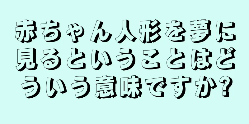 赤ちゃん人形を夢に見るということはどういう意味ですか?