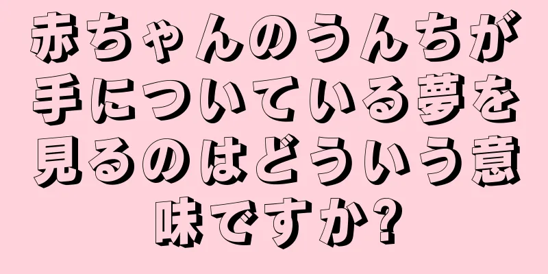 赤ちゃんのうんちが手についている夢を見るのはどういう意味ですか?