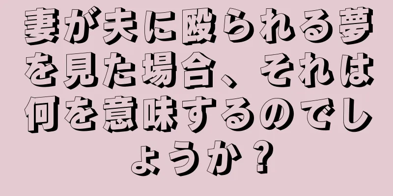 妻が夫に殴られる夢を見た場合、それは何を意味するのでしょうか？