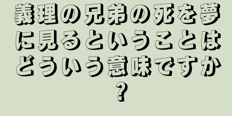 義理の兄弟の死を夢に見るということはどういう意味ですか？