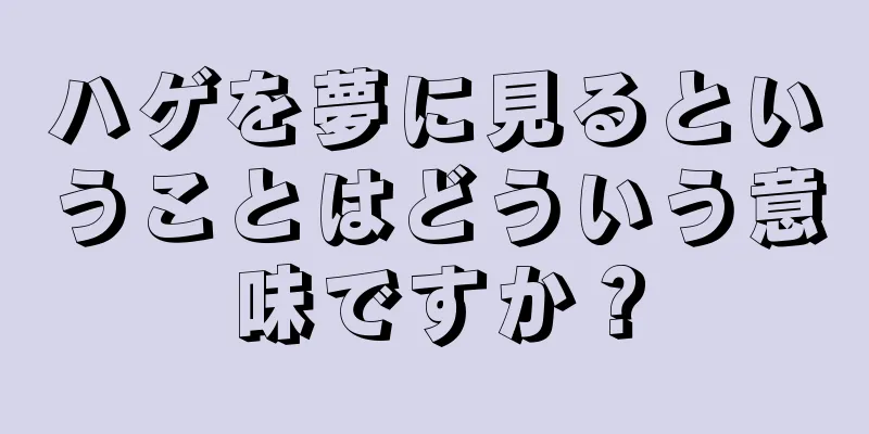 ハゲを夢に見るということはどういう意味ですか？