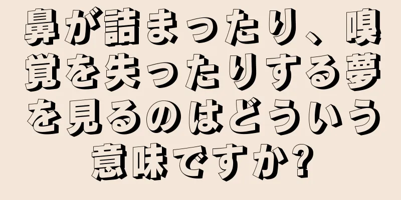 鼻が詰まったり、嗅覚を失ったりする夢を見るのはどういう意味ですか?