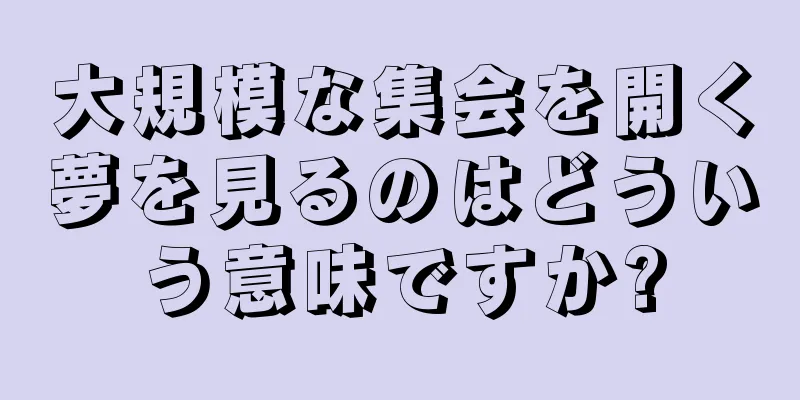 大規模な集会を開く夢を見るのはどういう意味ですか?