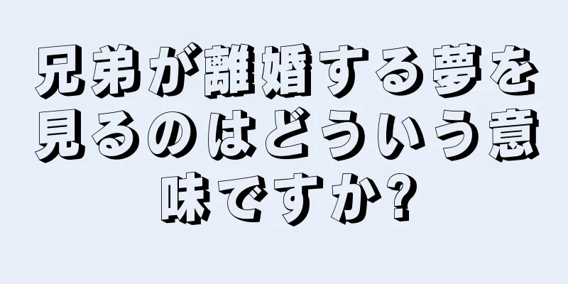 兄弟が離婚する夢を見るのはどういう意味ですか?