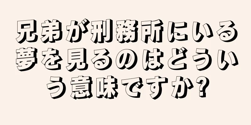 兄弟が刑務所にいる夢を見るのはどういう意味ですか?