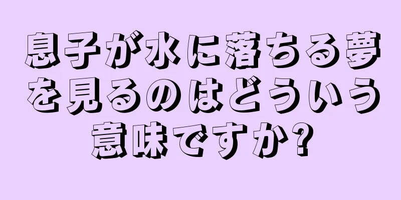 息子が水に落ちる夢を見るのはどういう意味ですか?