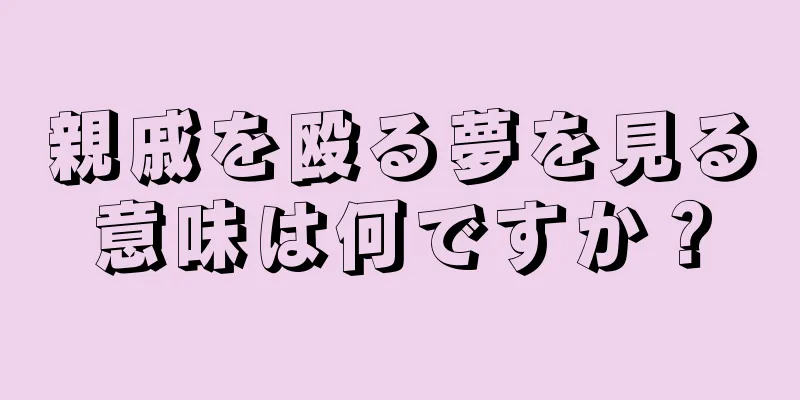 親戚を殴る夢を見る意味は何ですか？