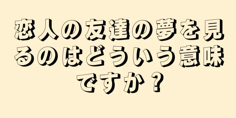 恋人の友達の夢を見るのはどういう意味ですか？