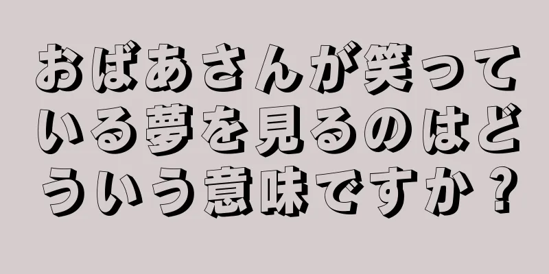 おばあさんが笑っている夢を見るのはどういう意味ですか？