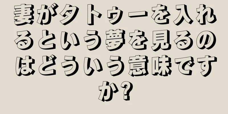 妻がタトゥーを入れるという夢を見るのはどういう意味ですか?
