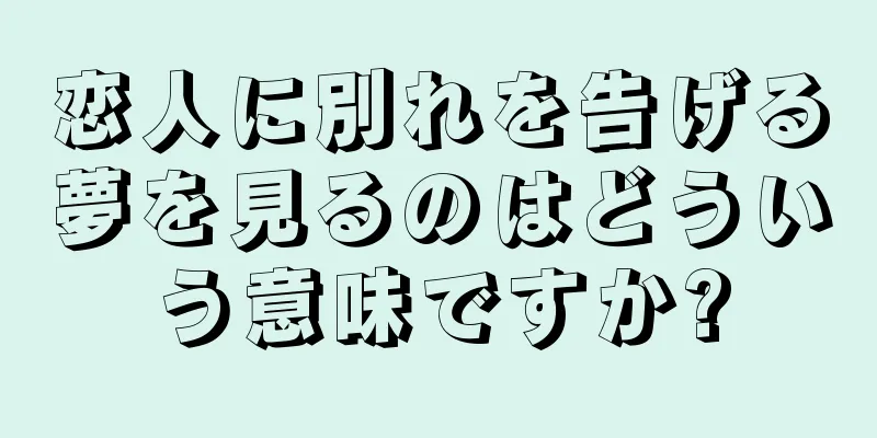 恋人に別れを告げる夢を見るのはどういう意味ですか?