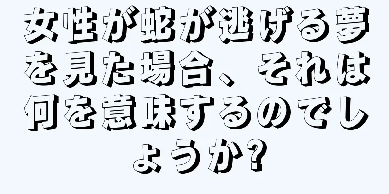 女性が蛇が逃げる夢を見た場合、それは何を意味するのでしょうか?