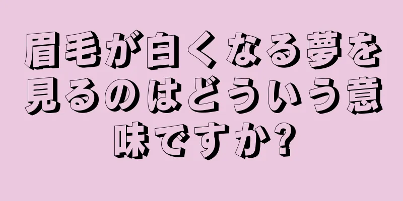 眉毛が白くなる夢を見るのはどういう意味ですか?