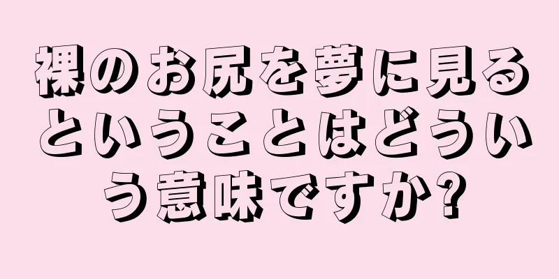 裸のお尻を夢に見るということはどういう意味ですか?