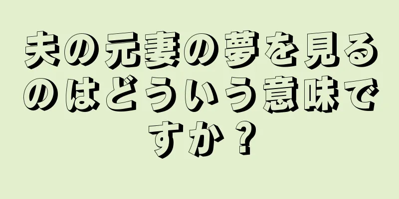 夫の元妻の夢を見るのはどういう意味ですか？