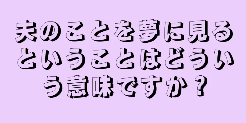夫のことを夢に見るということはどういう意味ですか？