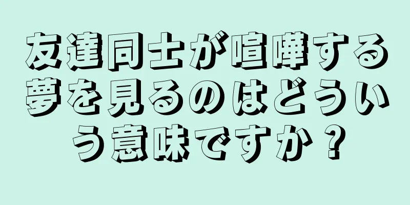 友達同士が喧嘩する夢を見るのはどういう意味ですか？