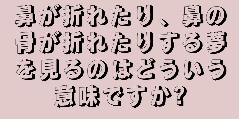 鼻が折れたり、鼻の骨が折れたりする夢を見るのはどういう意味ですか?