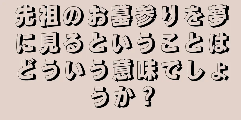 先祖のお墓参りを夢に見るということはどういう意味でしょうか？