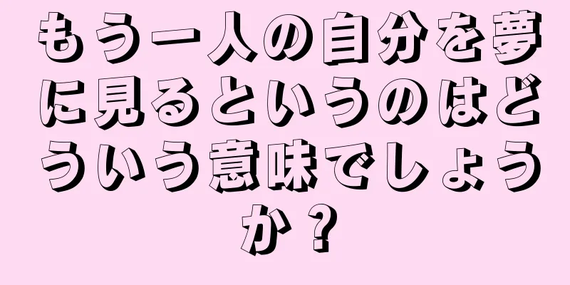 もう一人の自分を夢に見るというのはどういう意味でしょうか？