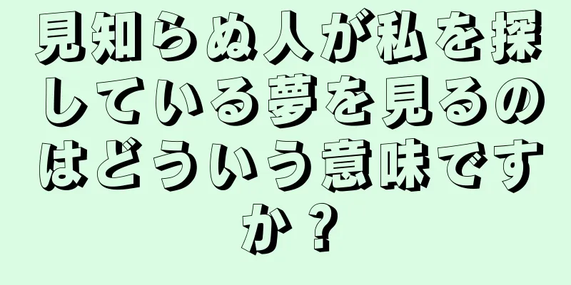 見知らぬ人が私を探している夢を見るのはどういう意味ですか？