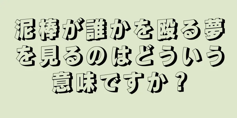 泥棒が誰かを殴る夢を見るのはどういう意味ですか？