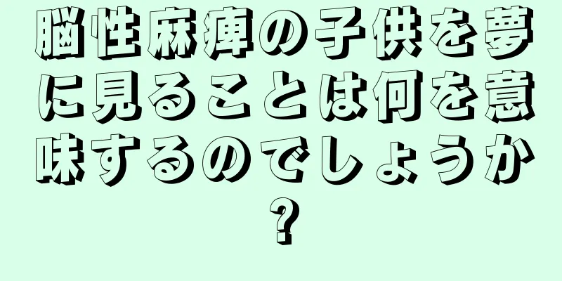 脳性麻痺の子供を夢に見ることは何を意味するのでしょうか?
