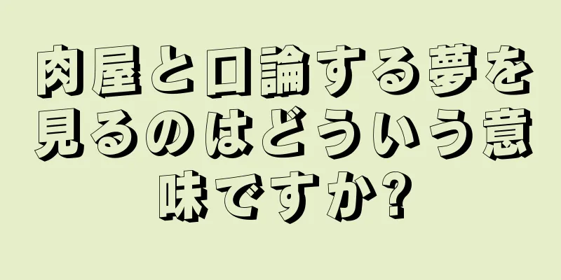 肉屋と口論する夢を見るのはどういう意味ですか?