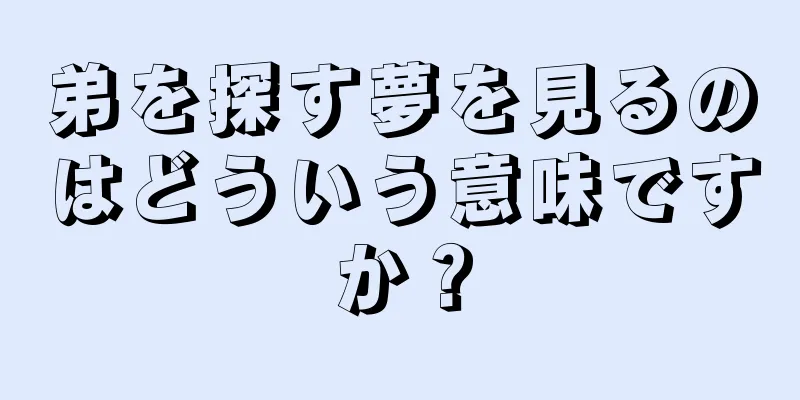 弟を探す夢を見るのはどういう意味ですか？