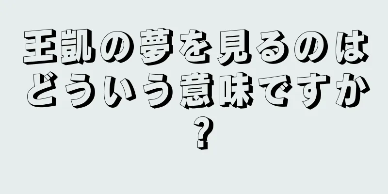 王凱の夢を見るのはどういう意味ですか？