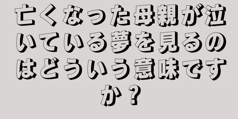 亡くなった母親が泣いている夢を見るのはどういう意味ですか？