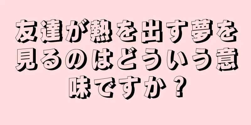 友達が熱を出す夢を見るのはどういう意味ですか？