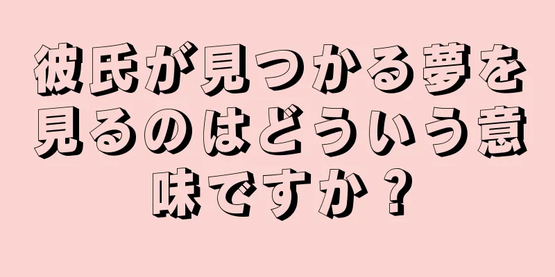 彼氏が見つかる夢を見るのはどういう意味ですか？