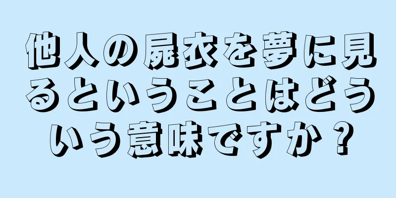 他人の屍衣を夢に見るということはどういう意味ですか？