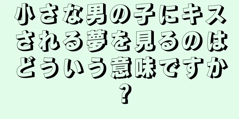 小さな男の子にキスされる夢を見るのはどういう意味ですか？