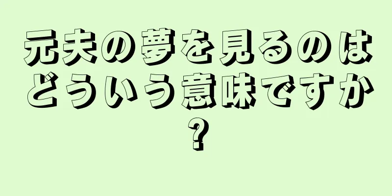 元夫の夢を見るのはどういう意味ですか?
