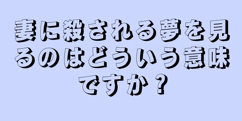妻に殺される夢を見るのはどういう意味ですか？