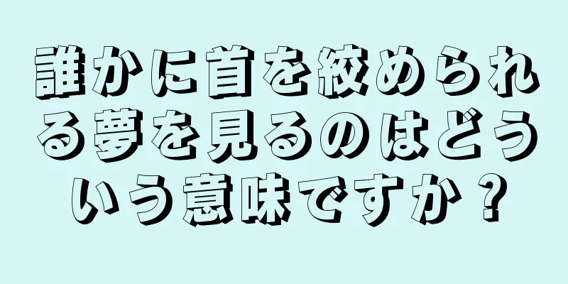誰かに首を絞められる夢を見るのはどういう意味ですか？