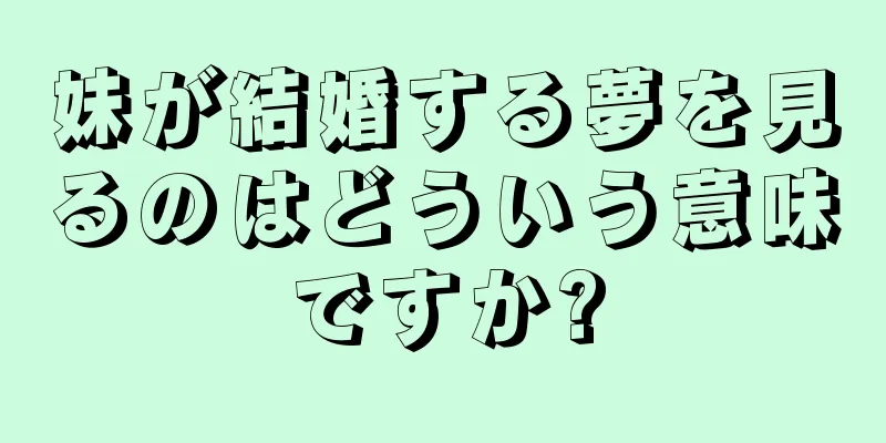 妹が結婚する夢を見るのはどういう意味ですか?