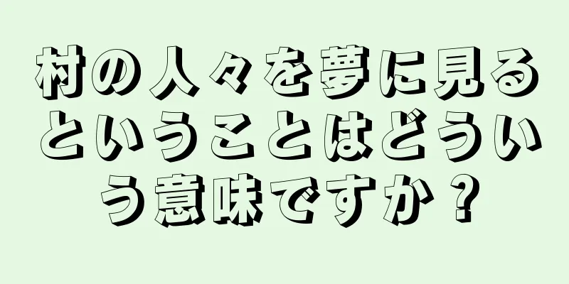 村の人々を夢に見るということはどういう意味ですか？