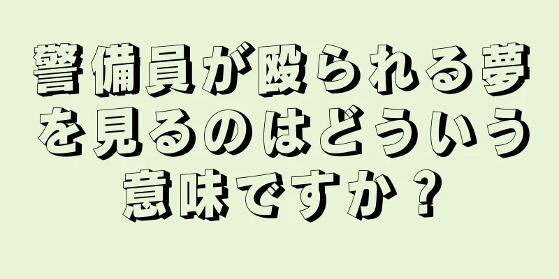 警備員が殴られる夢を見るのはどういう意味ですか？